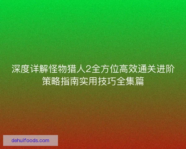 深度详解怪物猎人2全方位高效通关进阶策略指南实用技巧全集篇