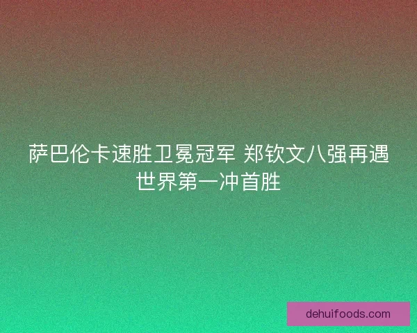萨巴伦卡速胜卫冕冠军 郑钦文八强再遇世界第一冲首胜