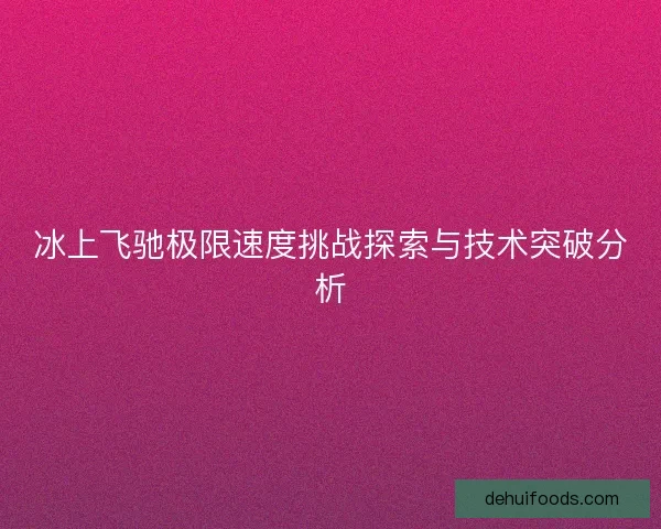 冰上飞驰极限速度挑战探索与技术突破分析