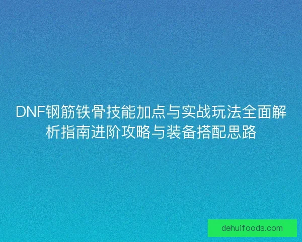 DNF钢筋铁骨技能加点与实战玩法全面解析指南进阶攻略与装备搭配思路