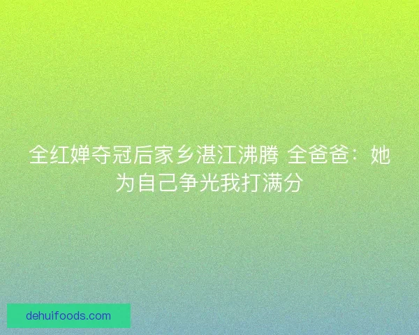 全红婵夺冠后家乡湛江沸腾 全爸爸：她为自己争光我打满分
