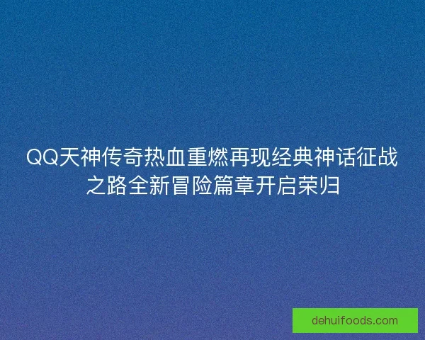 QQ天神传奇热血重燃再现经典神话征战之路全新冒险篇章开启荣归