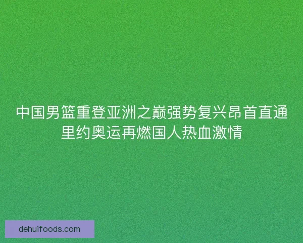 中国男篮重登亚洲之巅强势复兴昂首直通里约奥运再燃国人热血激情