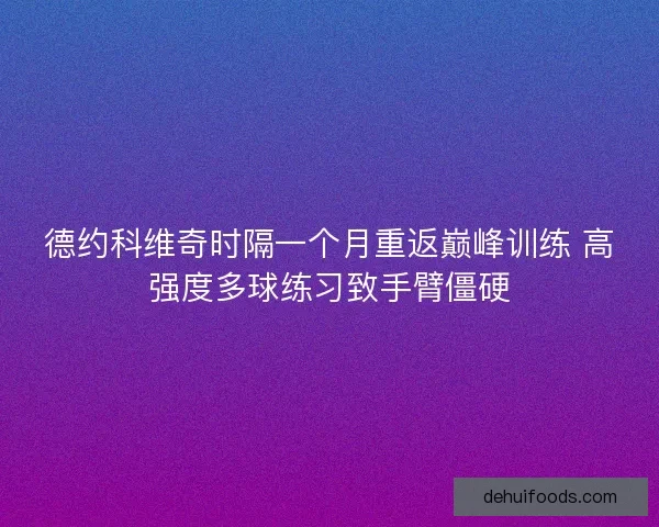 德约科维奇时隔一个月重返巅峰训练 高强度多球练习致手臂僵硬