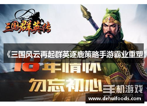 《三国风云再起群英逐鹿策略手游霸业重塑》