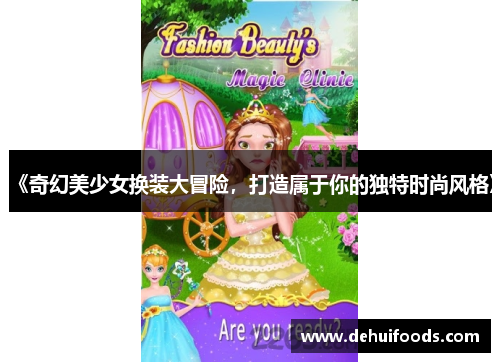 《奇幻美少女换装大冒险，打造属于你的独特时尚风格》